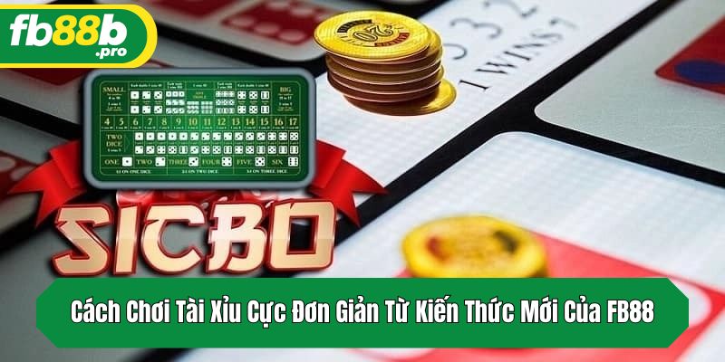 Cách Chơi Tài Xỉu Cực Đơn Giản Từ Kiến Thức Mới Của FB88